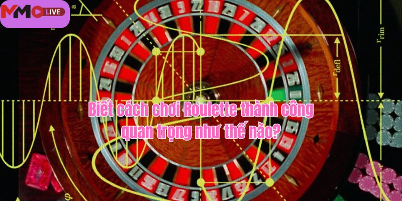 Biết cách chơi Roulette thành công quan trọng như thế nào?