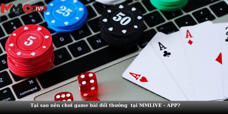 Tại sao nên chơi game bài đổi thưởng  tại MMLIVE - APP?